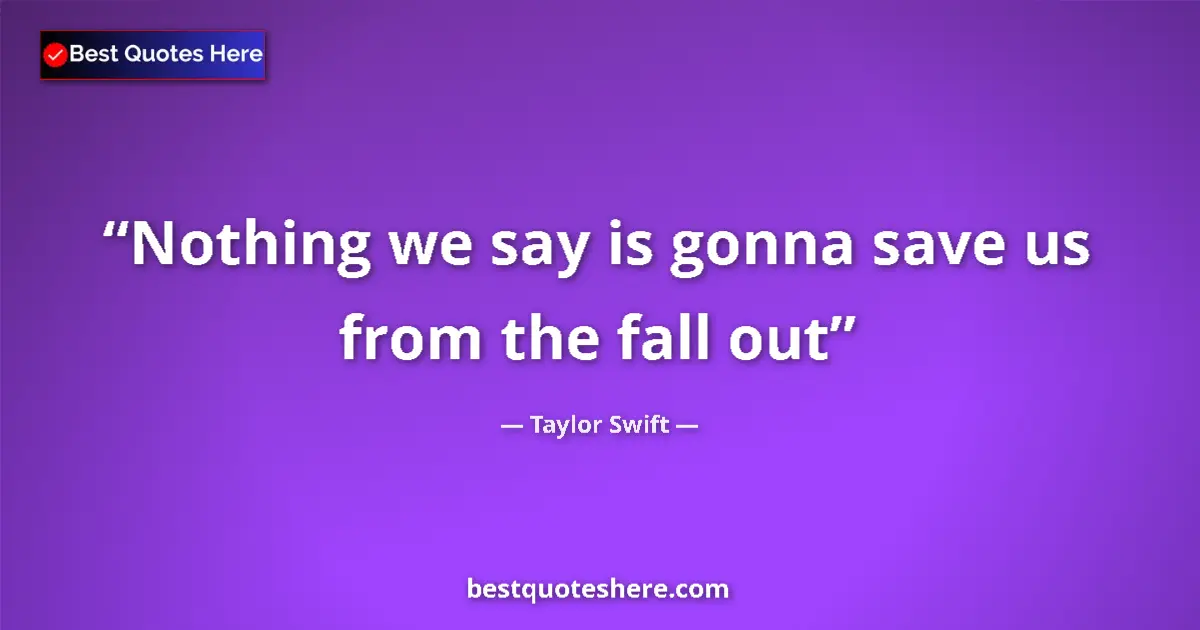 Image for the quote by Taylor Swift: Nothing we say is gonna save us from the fall out...