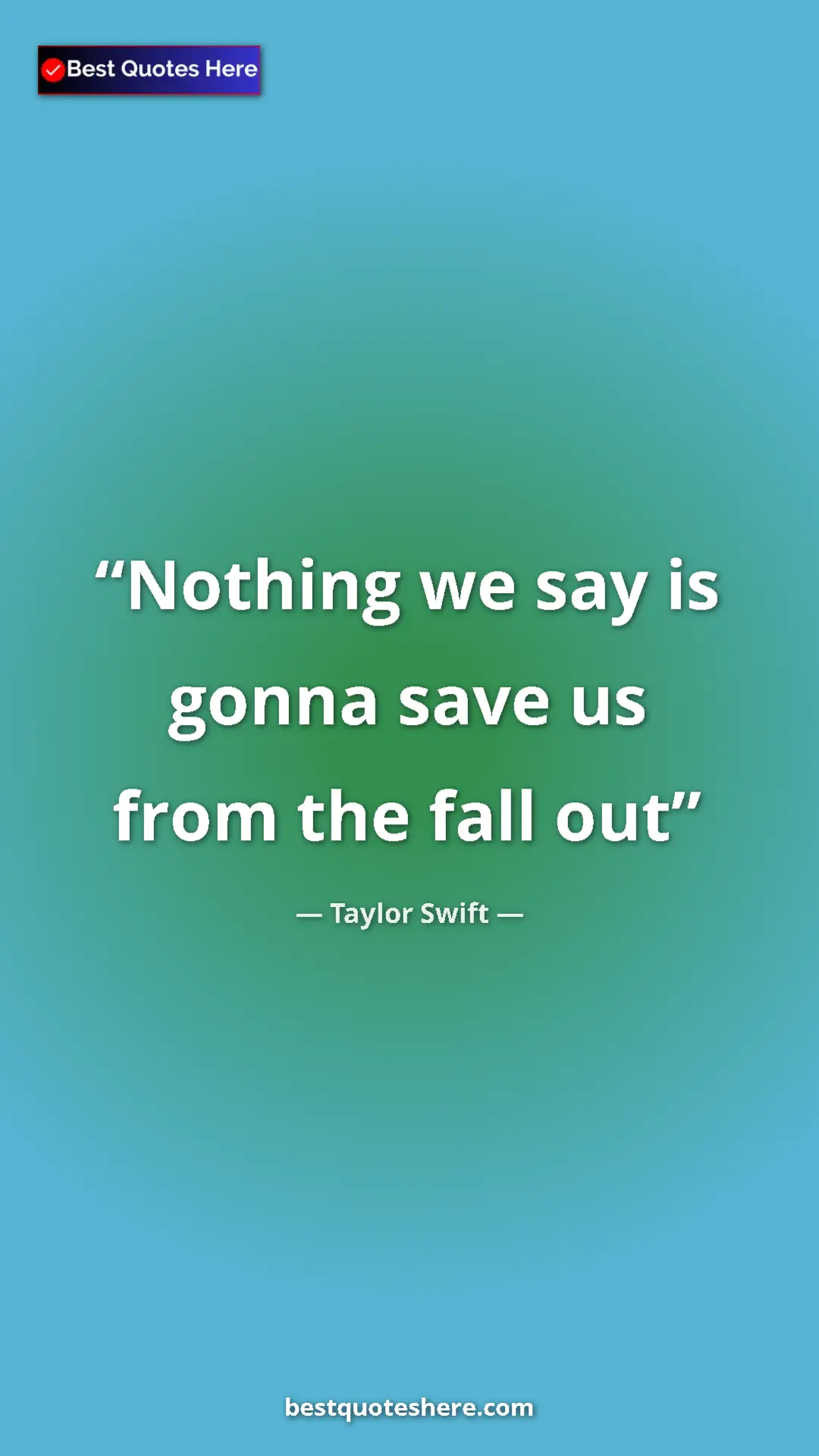 Pinterest quote poster by Taylor Swift: "Nothing we say is gonna save us from the fall out"