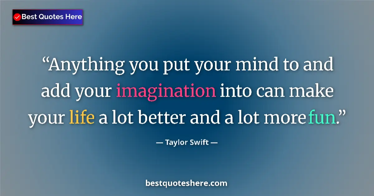Quote by Taylor Swift: Anything you put your mind to and add your imagination into can make your life a lot better and a lo...