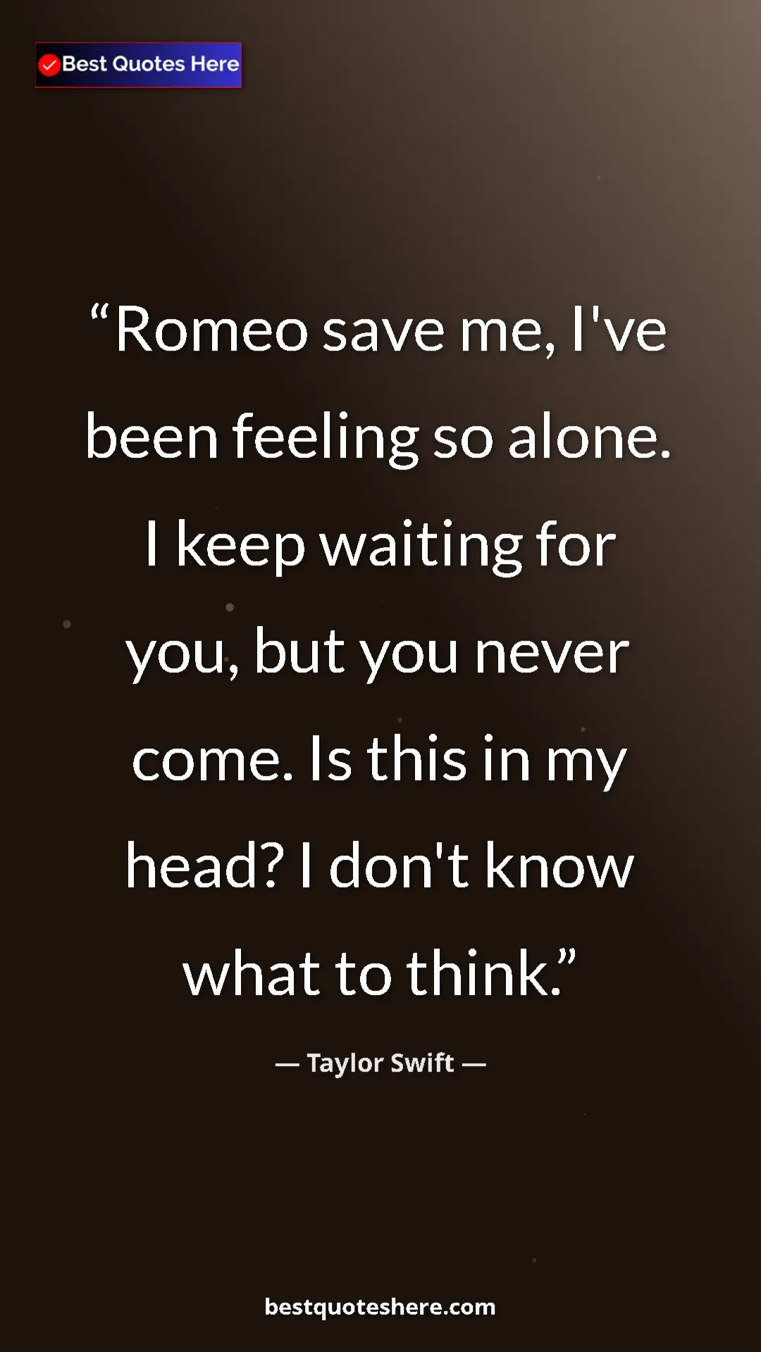 Pinterest quote poster by Taylor Swift: "Romeo save me, I've been feeling so alone. I keep waiting..."