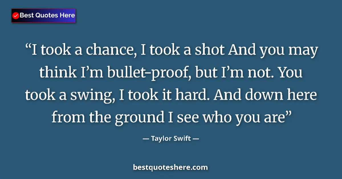 Quote by Taylor Swift: I took a chance, I took a shot And you may think I’m bullet-proof, but I’m not. You took a swing, I ...