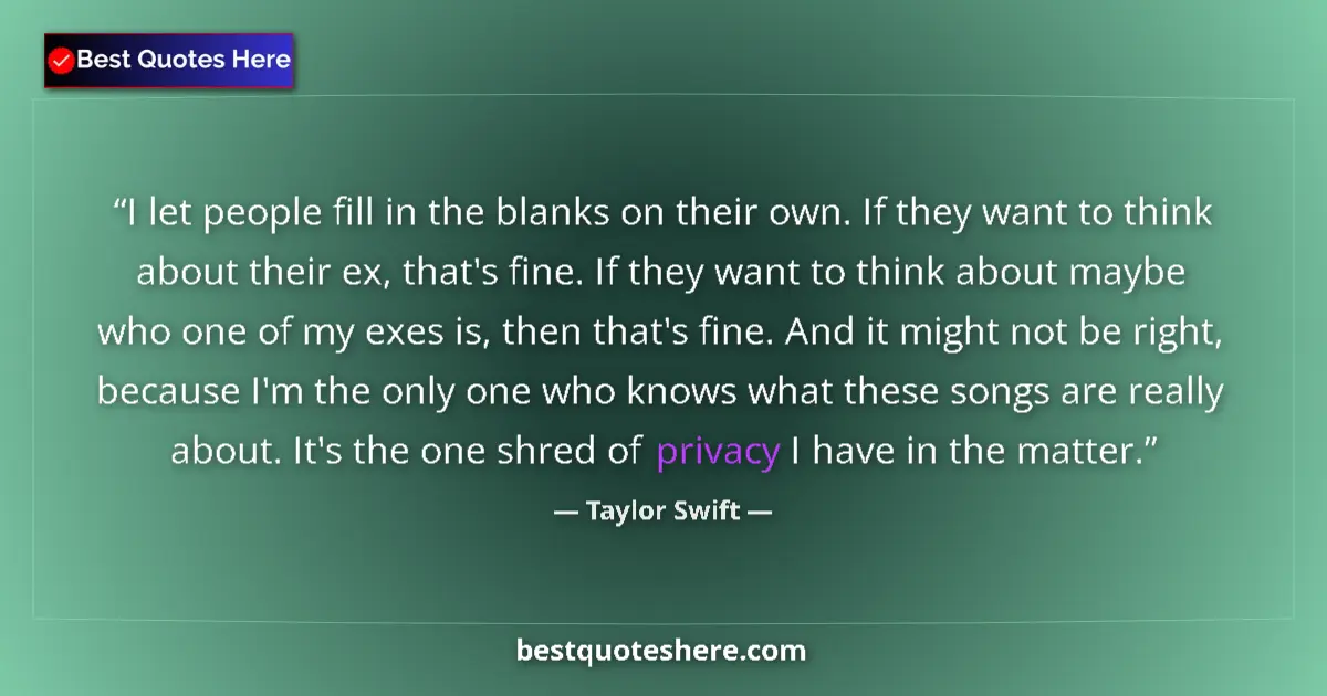 Quote by Taylor Swift: I let people fill in the blanks on their own. If they want to think about their ex, that's fine. If ...