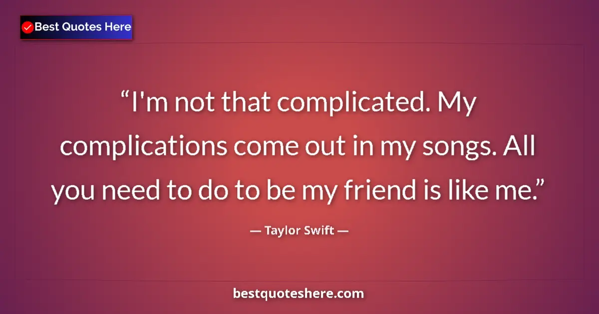 Quote by Taylor Swift: I'm not that complicated. My complications come out in my songs. All you need to do to be my friend ...