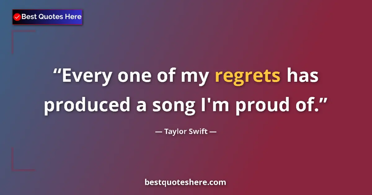 Quote by Taylor Swift: Every one of my regrets has produced a song I'm proud of....