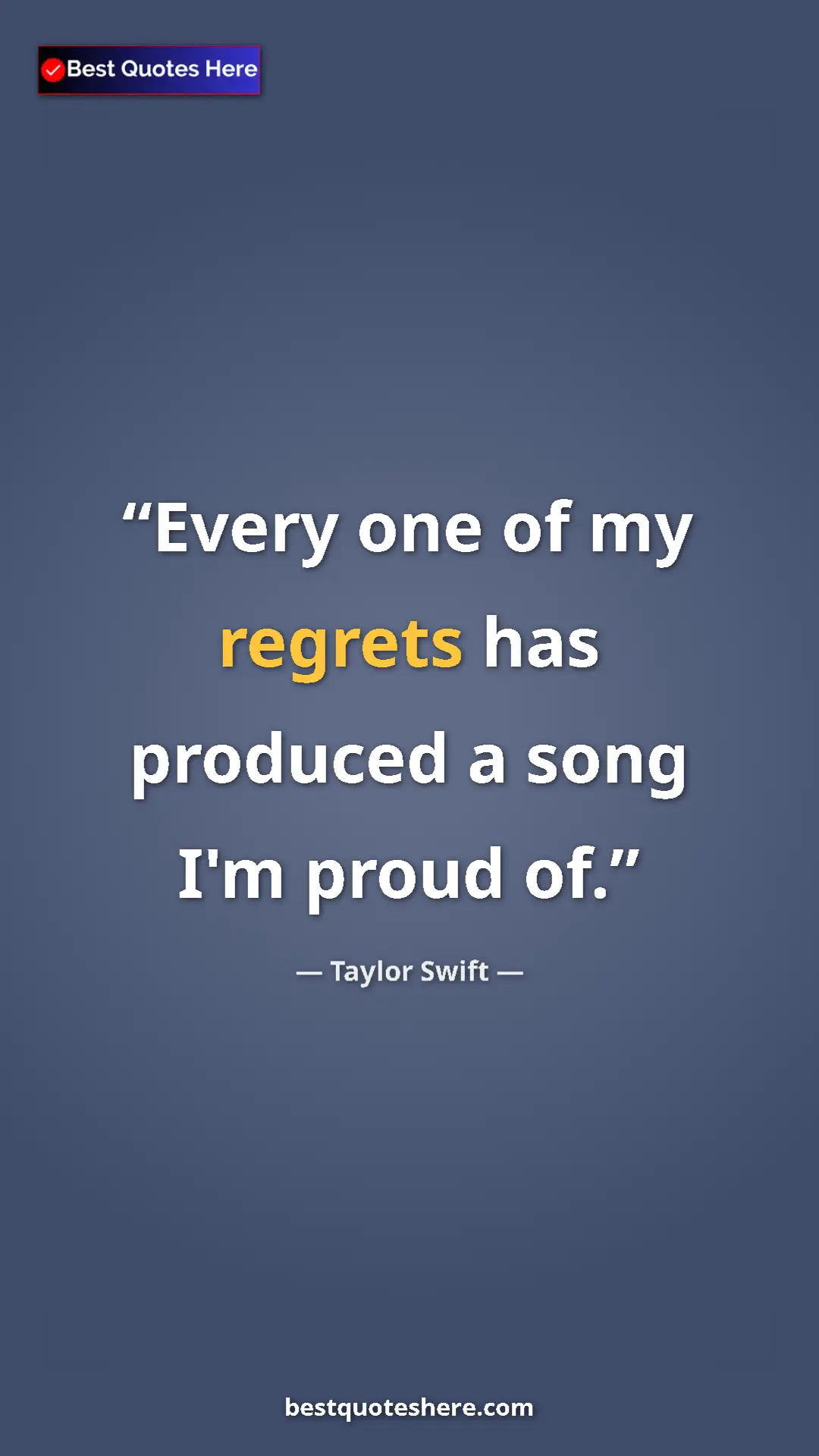 Taylor Swift Quote Card: "Every one of my regrets has produced a song I'm proud of." Pinterest quote poster by Taylor Swift: "Every one of my regrets has produced a song I'm proud of."