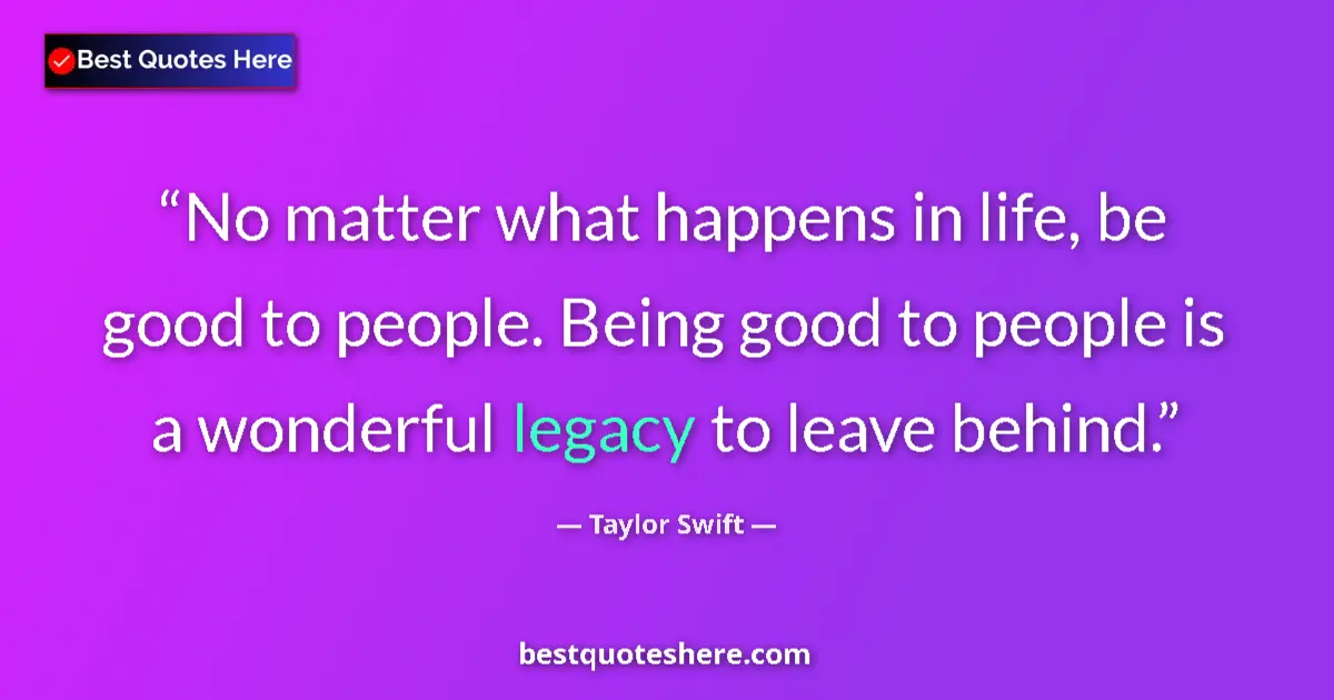 Quote by Taylor Swift: No matter what happens in life, be good to people.
