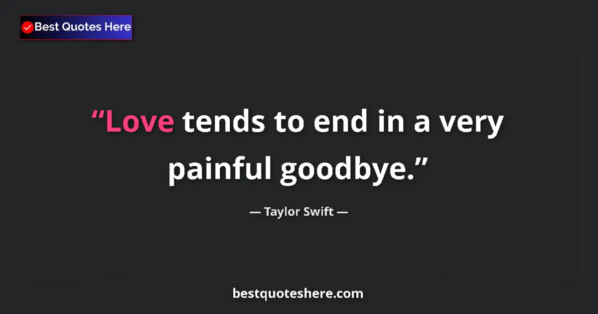 Quote by Taylor Swift: Love tends to end in a very painful goodbye....