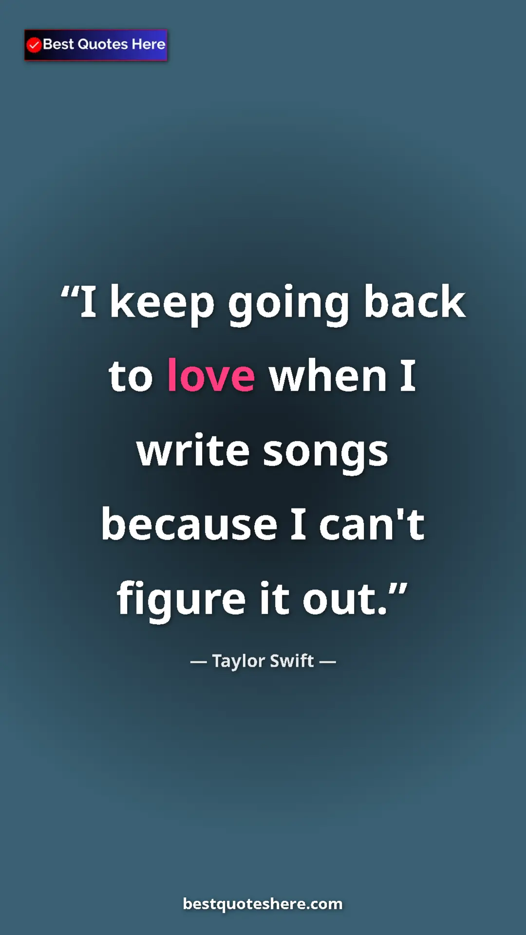 Pinterest quote poster by Taylor Swift: "I keep going back to love when I write songs because I..."