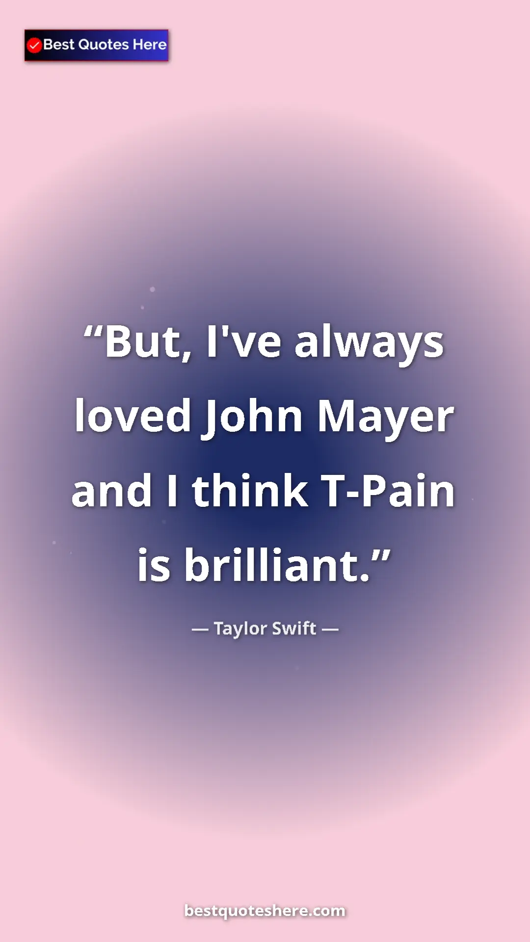 Pinterest quote poster by Taylor Swift: "But, I've always loved John Mayer and I think T-Pain is..."