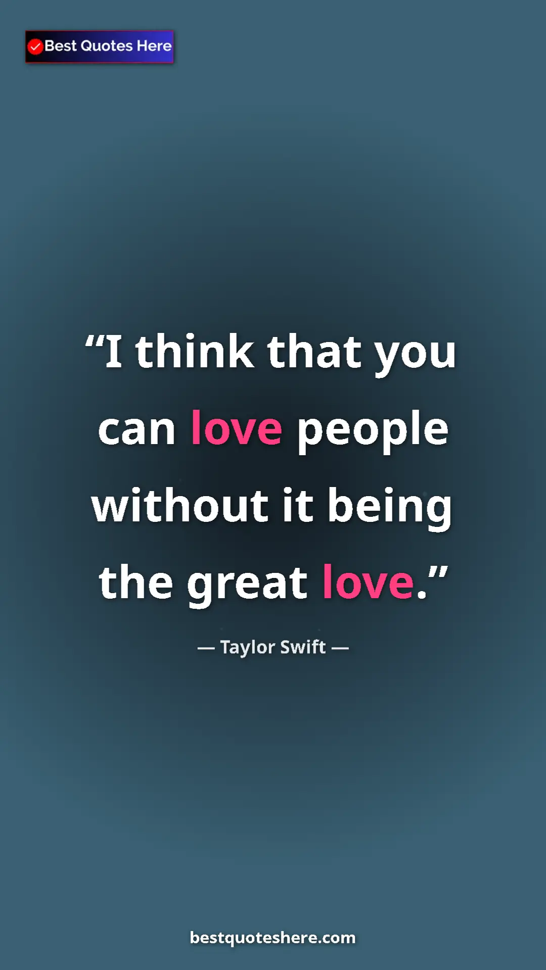 Pinterest quote poster by Taylor Swift: "I think that you can love people without it being the great..."