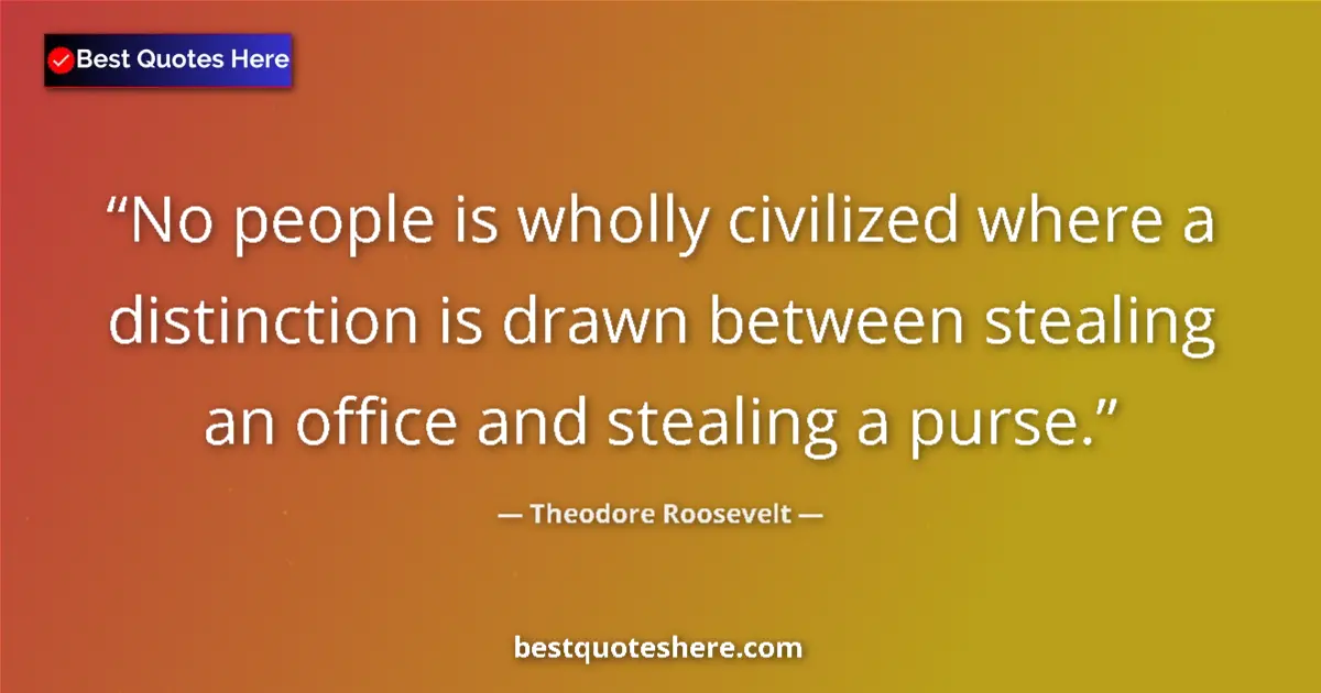 Quote by Theodore Roosevelt: No people is wholly civilized where a distinction is drawn between stealing an office and stealing a...