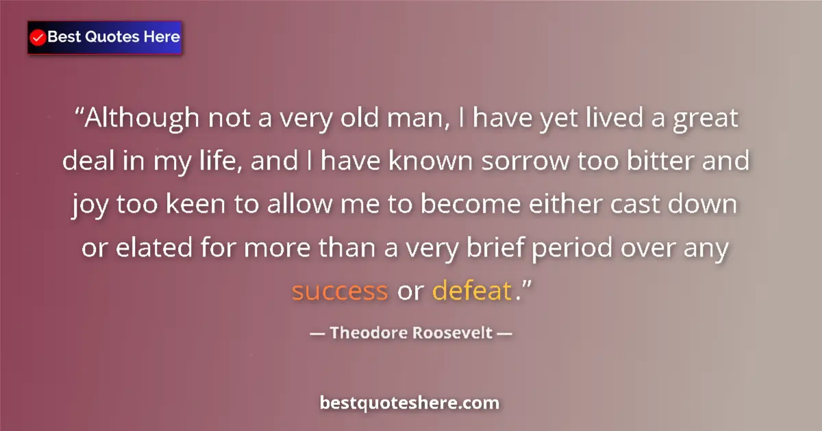 Quote by Theodore Roosevelt: Although not a very old man, I have yet lived a great deal in my life, and I have known sorrow too b...