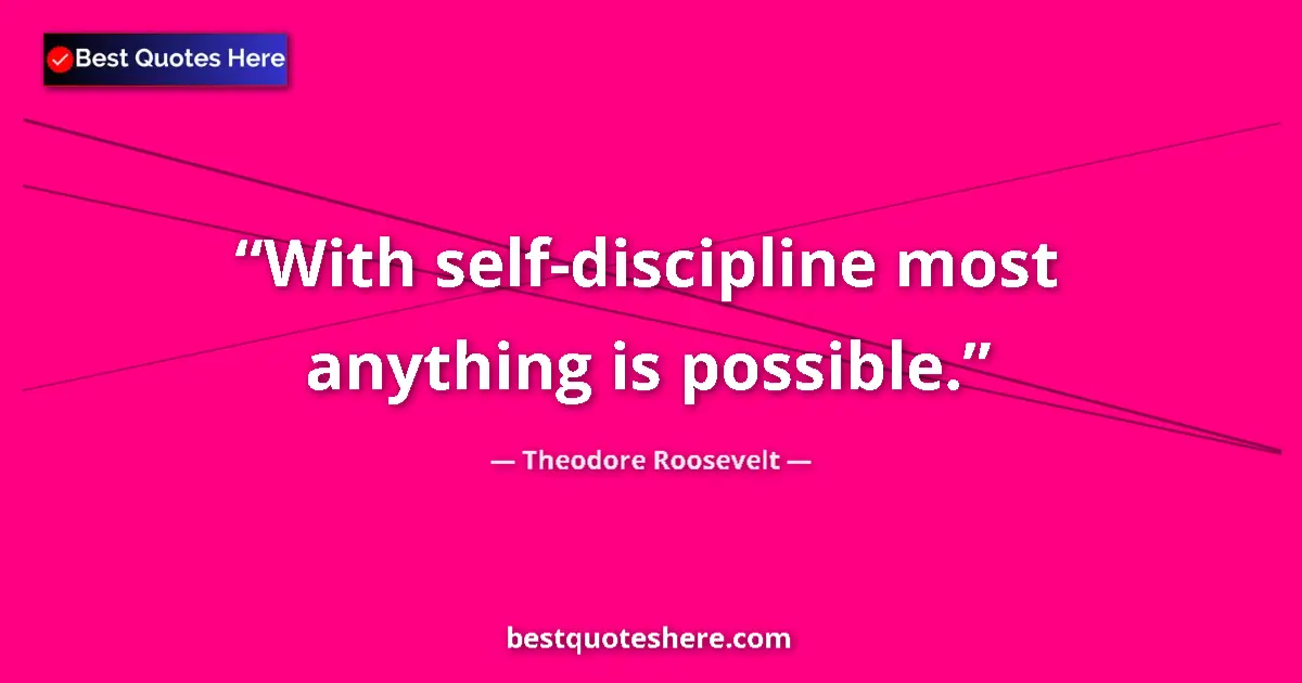 Quote by Theodore Roosevelt: With self-discipline most anything is possible....