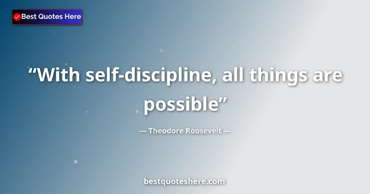 Quote by Theodore Roosevelt: With self-discipline, all things are possible...