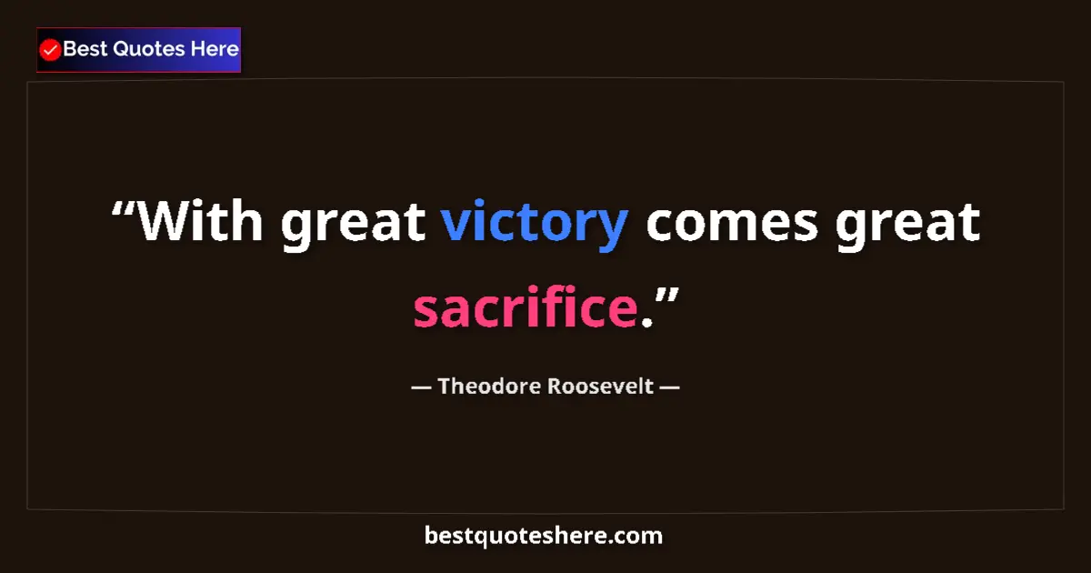 Quote by Theodore Roosevelt: With great victory comes great sacrifice....