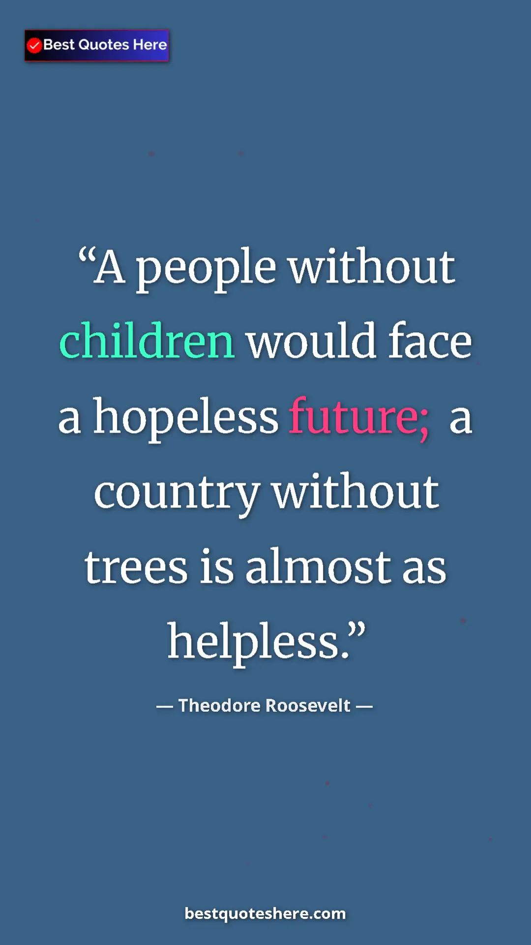 Theodore Roosevelt Quote Card: "A people without children would face a hopeless future; a..." Pinterest quote poster by Theodore Roosevelt: "A people without children would face a hopeless future; a..."