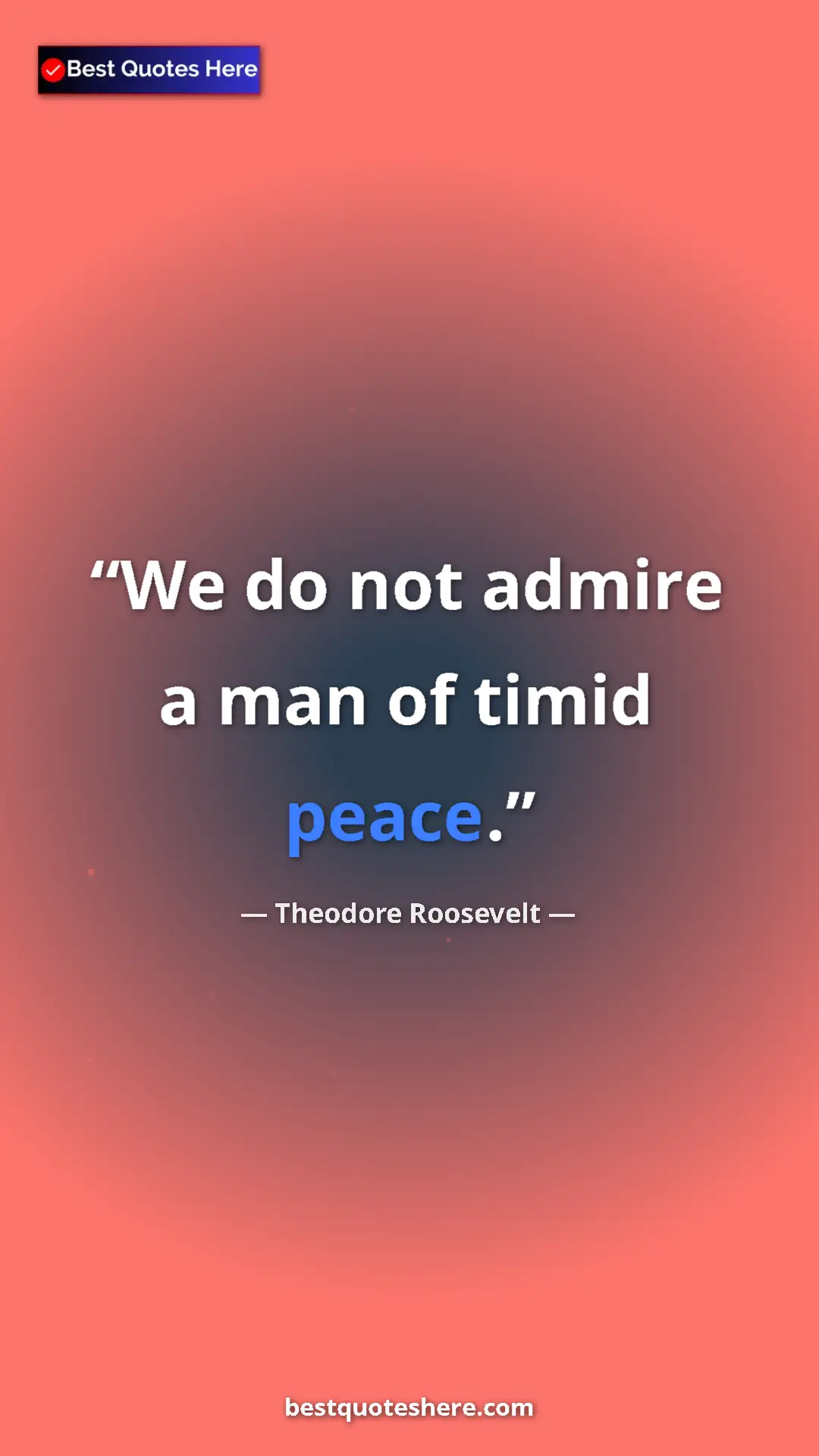 Pinterest quote poster by Theodore Roosevelt: "We do not admire a man of timid peace."