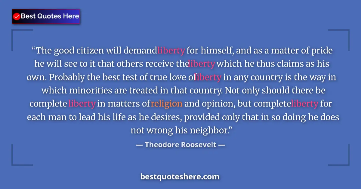 Quote by Theodore Roosevelt: The good citizen will demand liberty for himself, and as a matter of pride he will see to it that ot...