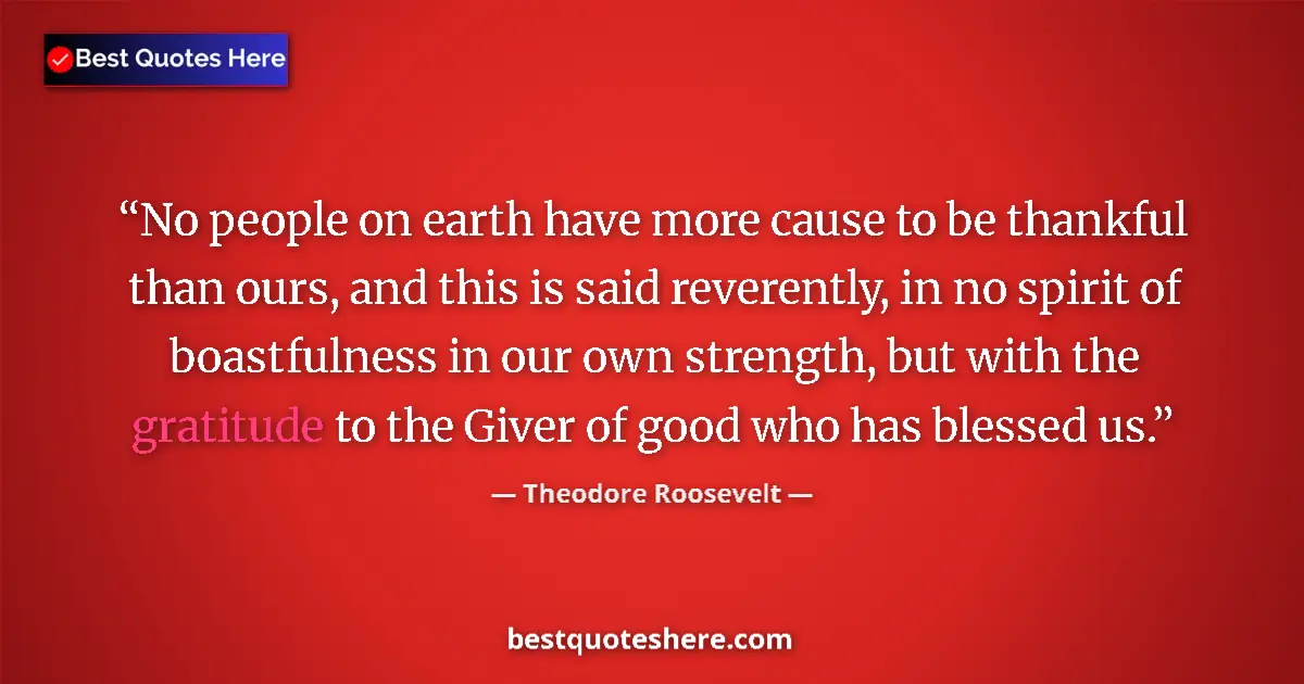 Quote by Theodore Roosevelt: No people on earth have more cause to be thankful than ours, and this is said reverently, in no spir...