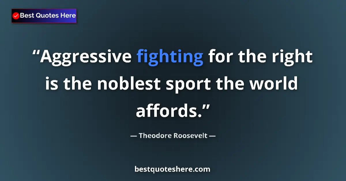 Quote by Theodore Roosevelt: Aggressive fighting for the right is the noblest sport the world affords....