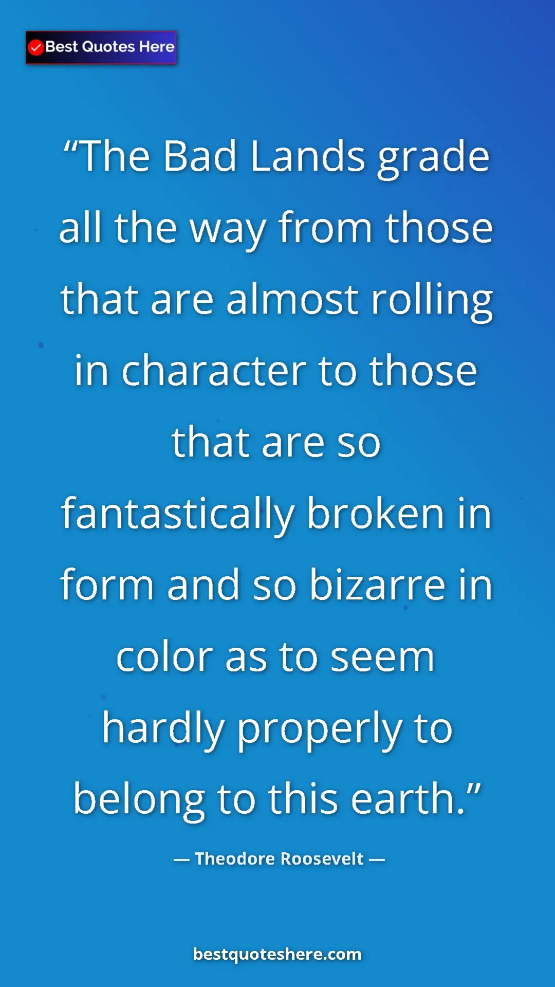 Pinterest quote poster by Theodore Roosevelt: "The Bad Lands grade all the way from those that are almost..."