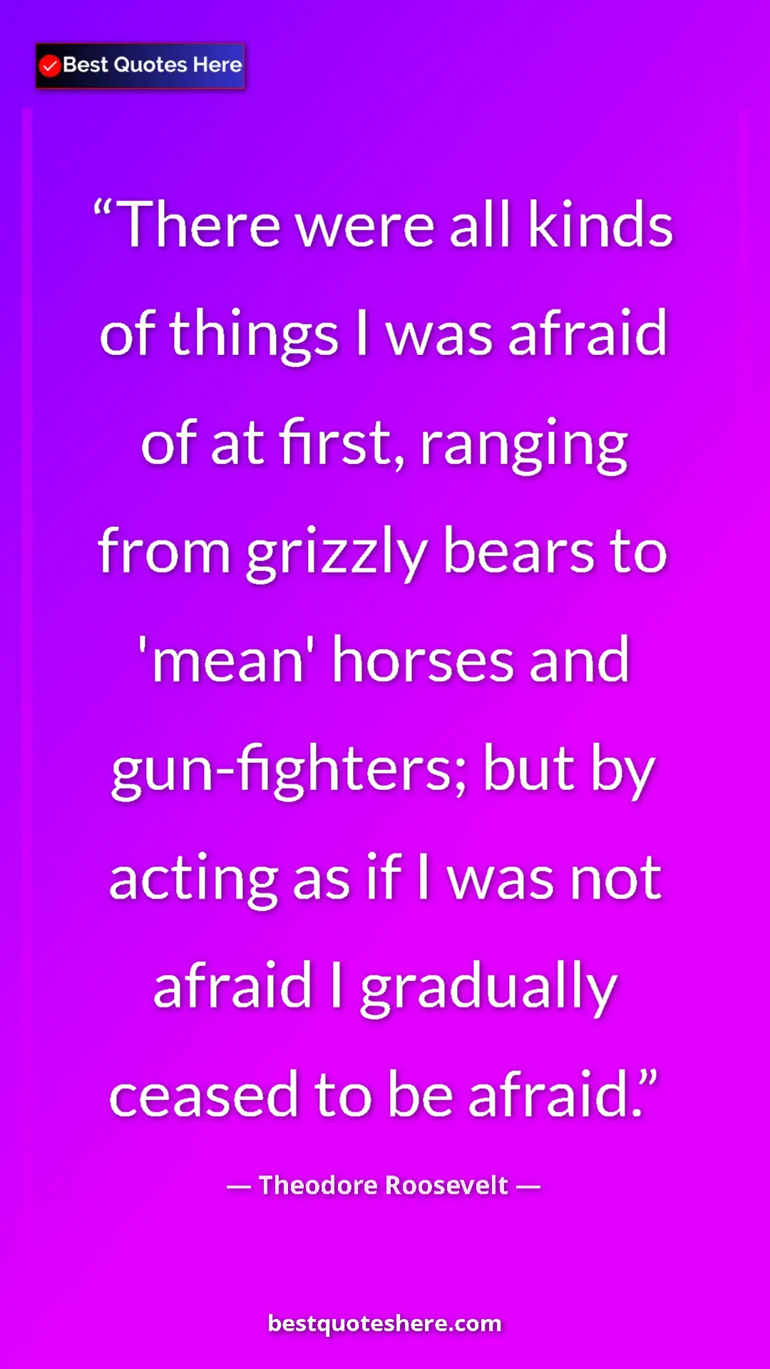 Theodore Roosevelt Quote Card: "There were all kinds of things I was afraid of at first,..." Pinterest quote poster by Theodore Roosevelt: "There were all kinds of things I was afraid of at first,..."