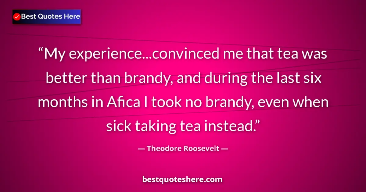 Quote by Theodore Roosevelt: My experience...convinced me that tea was better t