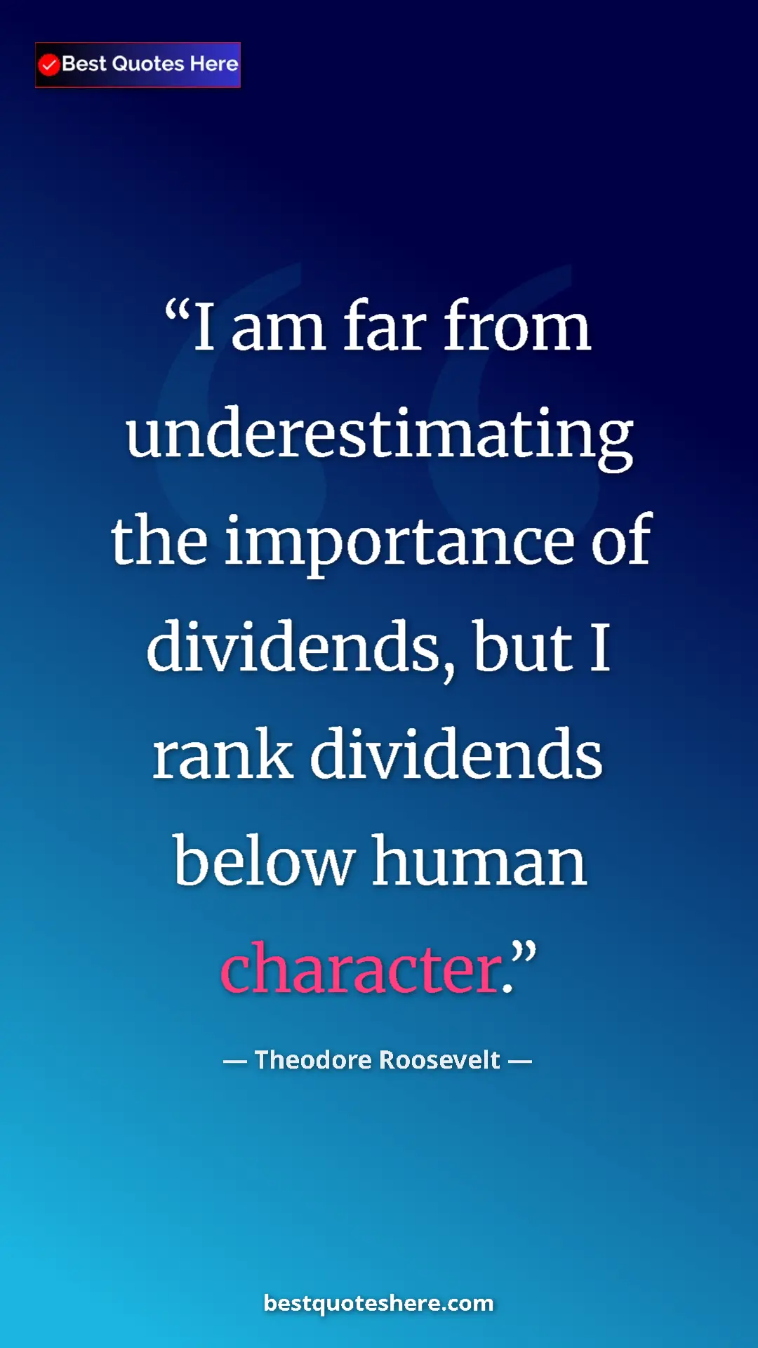 Theodore Roosevelt Quote Card: "I am far from underestimating the importance of dividends,..." Pinterest quote poster by Theodore Roosevelt: "I am far from underestimating the importance of dividends,..."