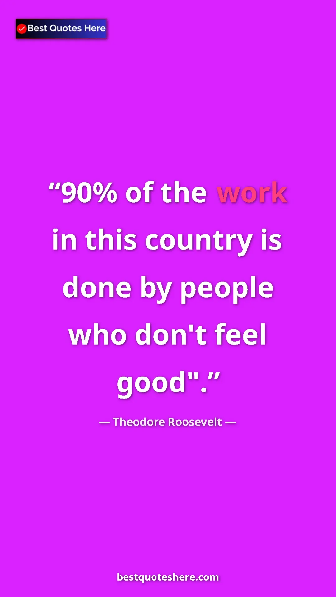 Theodore Roosevelt Quote Card: "90% of the work in this country is done by people who don't..." Pinterest quote poster by Theodore Roosevelt: "90% of the work in this country is done by people who don't..."