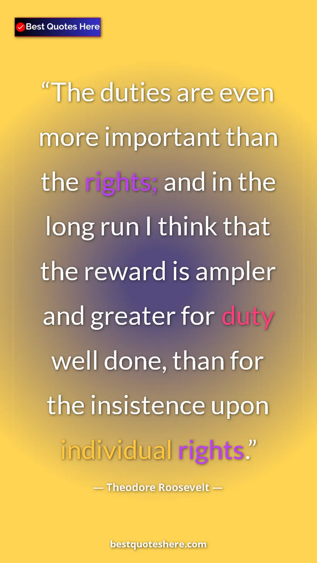 Theodore Roosevelt Quote Card: "The duties are even more important than the rights; and in..." Pinterest quote poster by Theodore Roosevelt: "The duties are even more important than the rights; and in..."