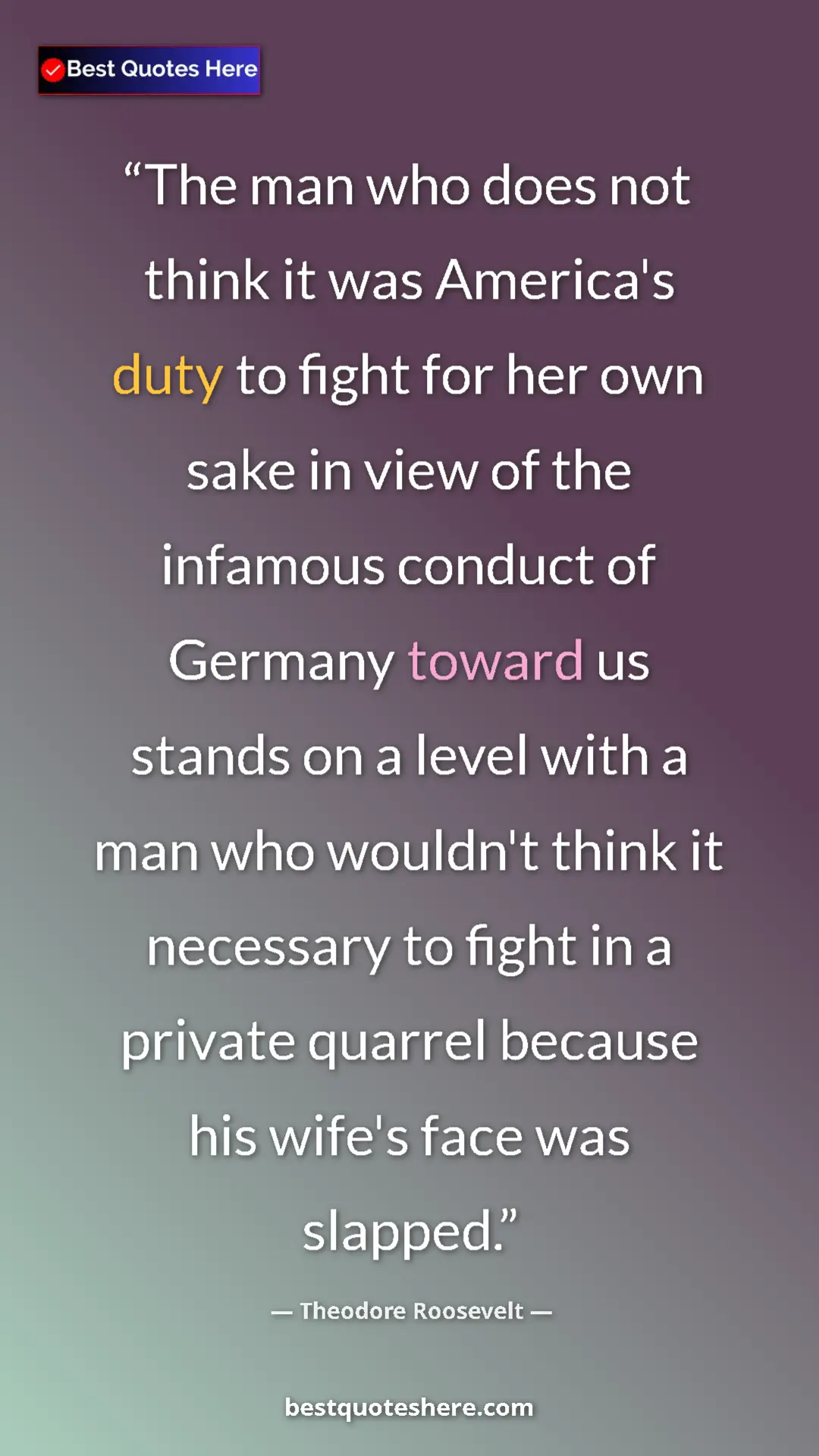 Theodore Roosevelt Quote Card: "The man who does not think it was America's duty to fight..." Pinterest quote poster by Theodore Roosevelt: "The man who does not think it was America's duty to fight..."