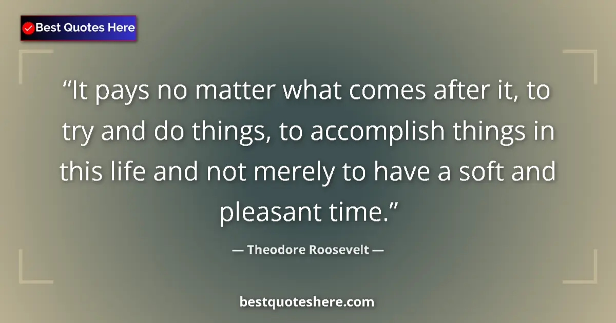 Quote by Theodore Roosevelt: It pays no matter what comes after it, to try and do things, to accomplish things in this life and n...