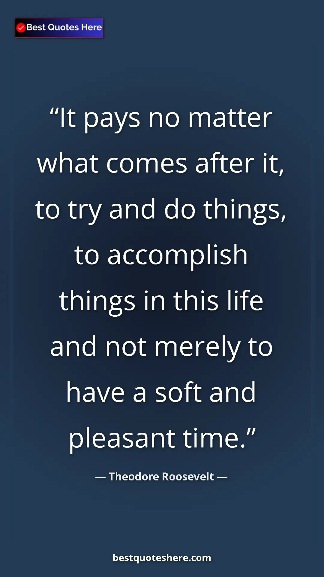 Theodore Roosevelt Quote Card: "It pays no matter what comes after it, to try and do..." Pinterest quote poster by Theodore Roosevelt: "It pays no matter what comes after it, to try and do..."