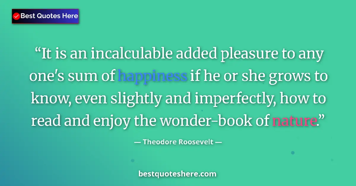 Theodore Roosevelt quote: "It is an incalculable added pleasure to any one's sum of..."