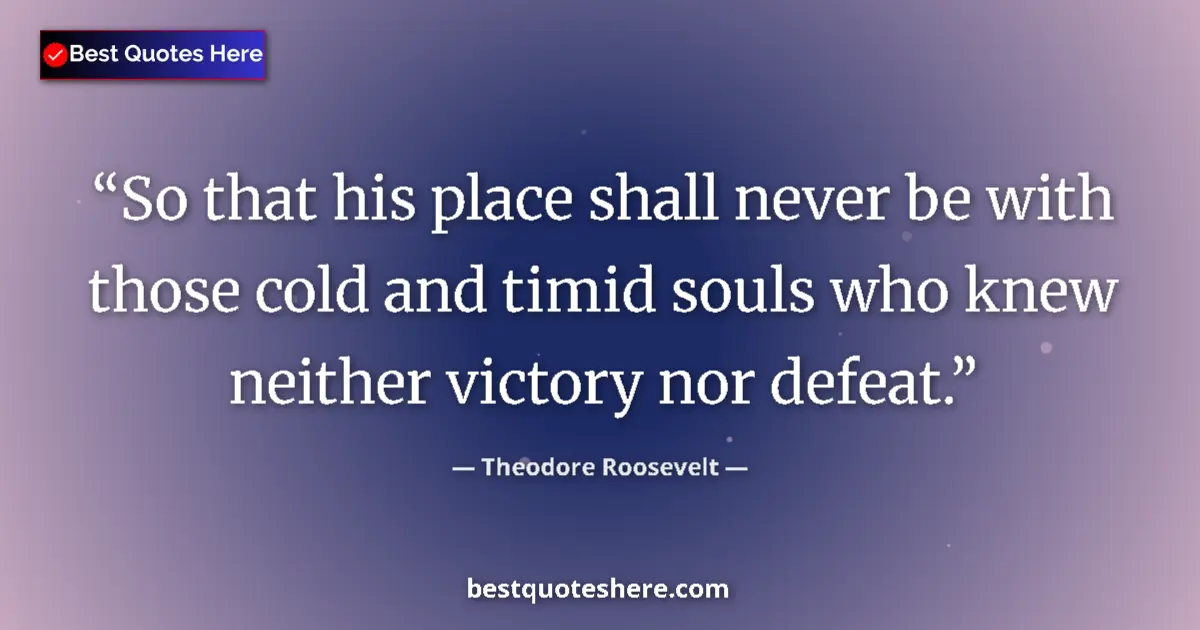 Quote by Theodore Roosevelt: So that his place shall never be with those cold and timid souls who knew neither victory nor defeat...