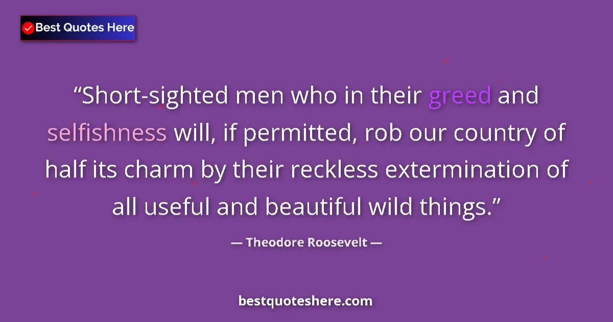 Quote by Theodore Roosevelt: Short-sighted men who in their greed and selfishness will, if permitted, rob our country of half its...