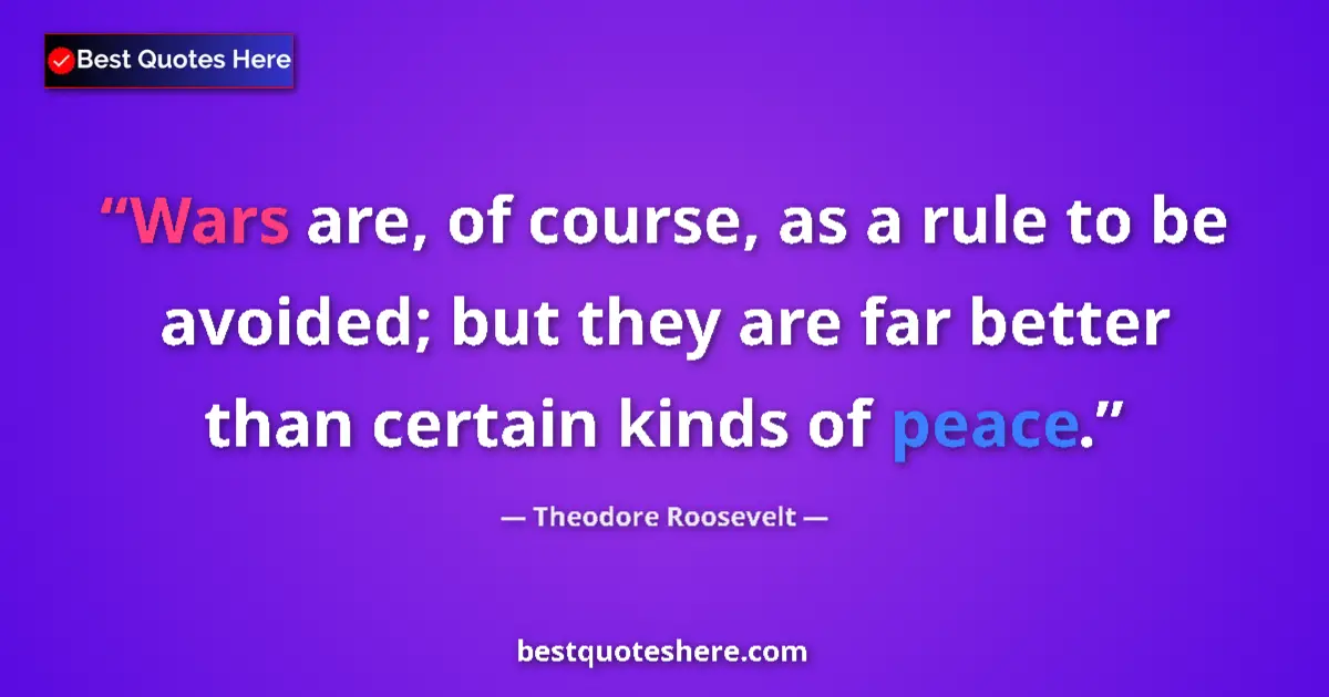 Quote by Theodore Roosevelt: Wars are, of course, as a rule to be avoided; but they are far better than certain kinds of peace....