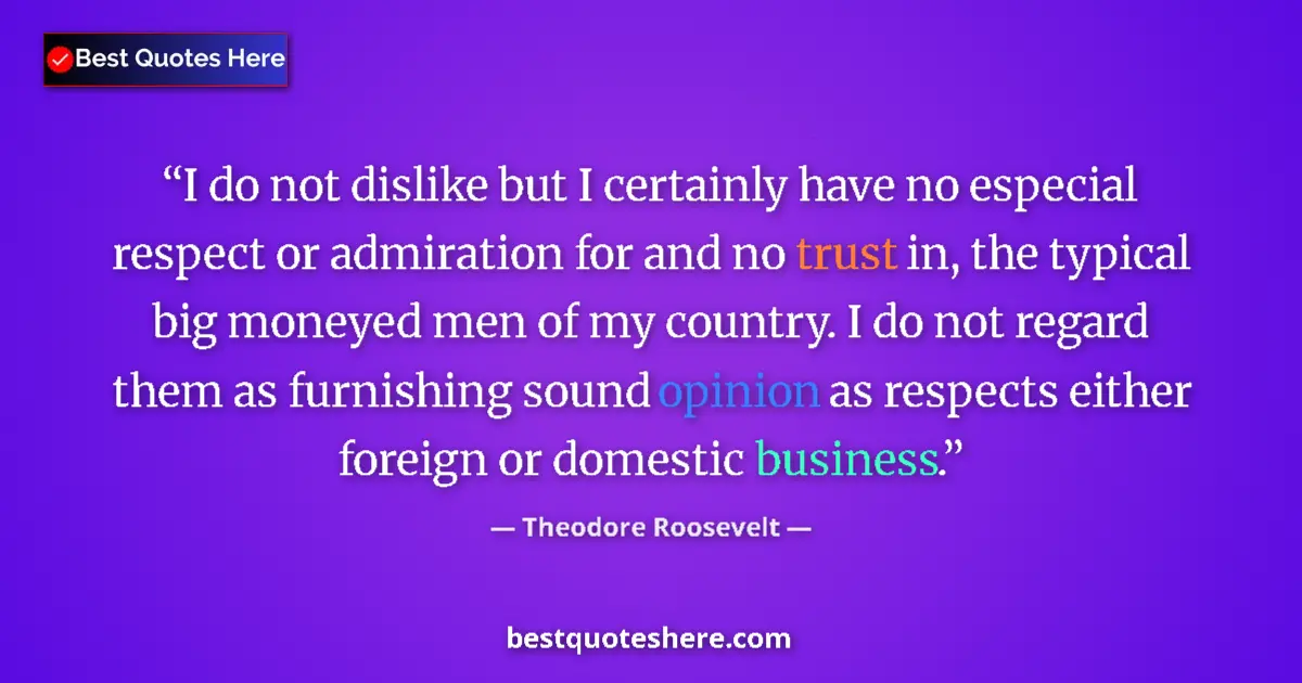 Theodore Roosevelt Quote: "I do not dislike but I certainly have no especial respect..." Theodore Roosevelt quote: "I do not dislike but I certainly have no especial respect..."