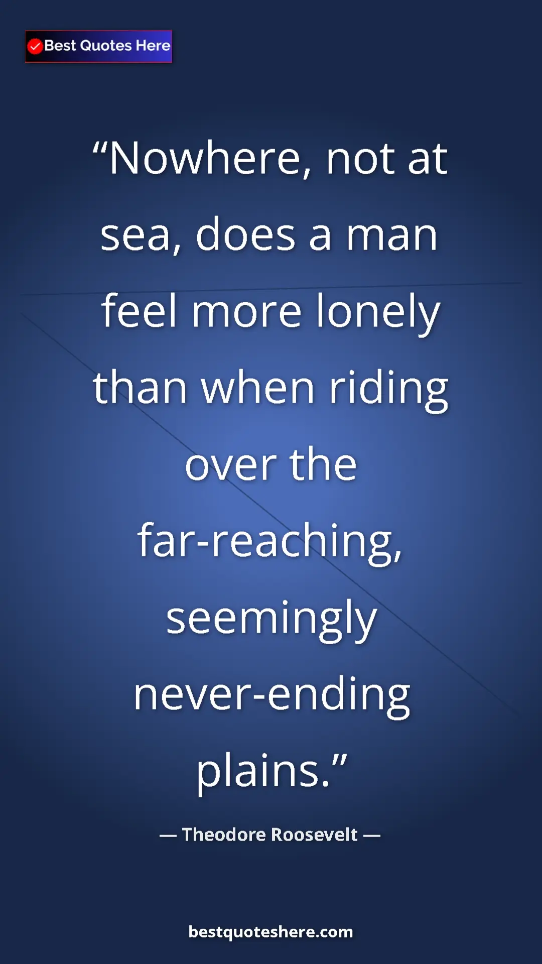 Theodore Roosevelt Quote Card: "Nowhere, not at sea, does a man feel more lonely than when..." Pinterest quote poster by Theodore Roosevelt: "Nowhere, not at sea, does a man feel more lonely than when..."