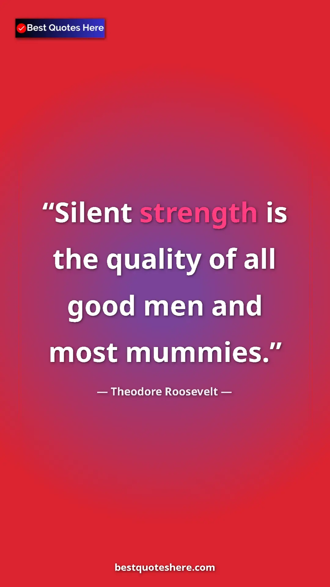 Theodore Roosevelt Quote Card: "Silent strength is the quality of all good men and most..." Pinterest quote poster by Theodore Roosevelt: "Silent strength is the quality of all good men and most..."