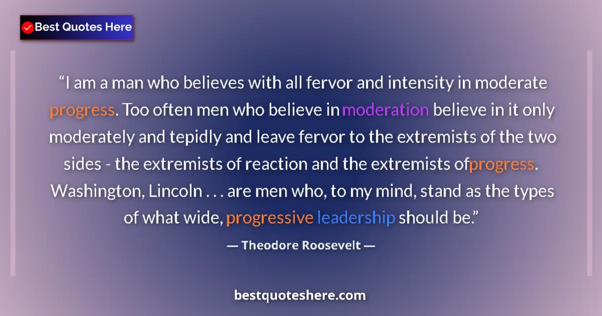 Quote by Theodore Roosevelt: I am a man who believes with all fervor and intensity in moderate progress. Too often men who believ...
