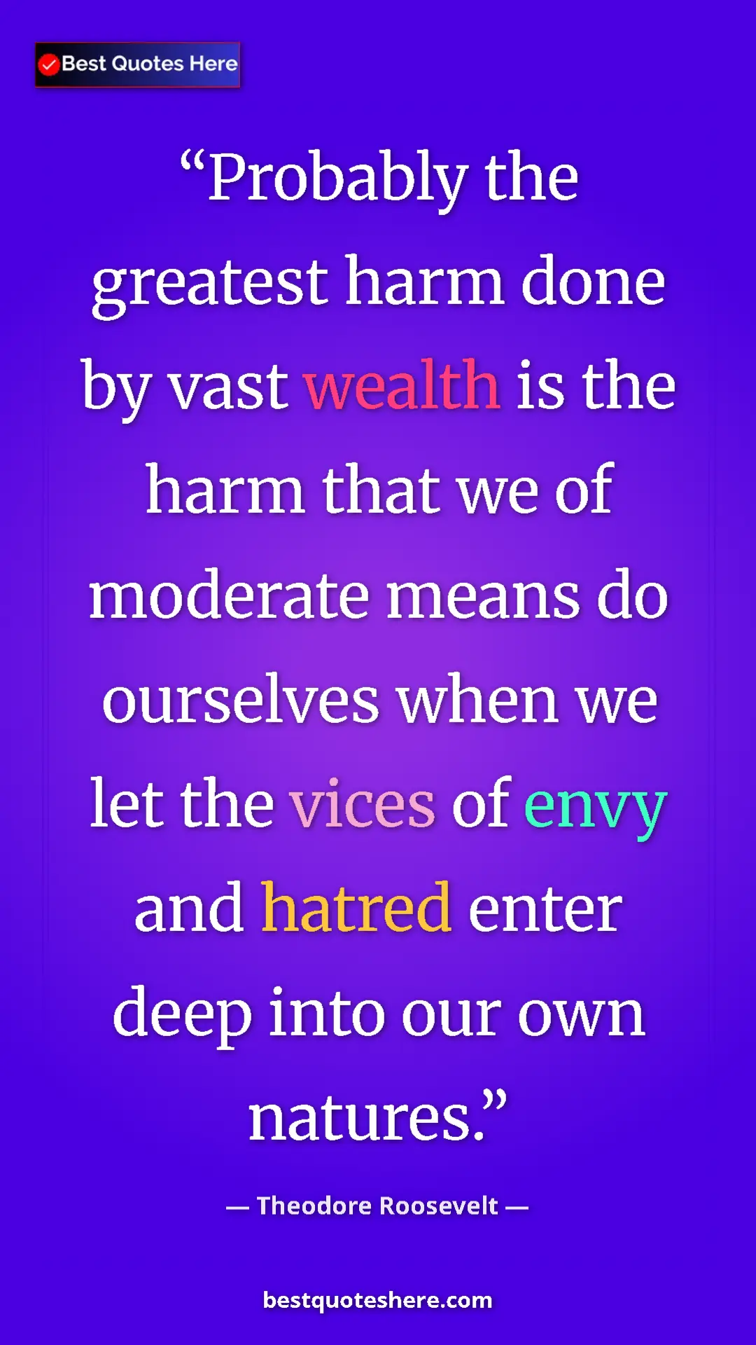 Theodore Roosevelt Quote Card: "Probably the greatest harm done by vast wealth is the harm..." Pinterest quote poster by Theodore Roosevelt: "Probably the greatest harm done by vast wealth is the harm..."