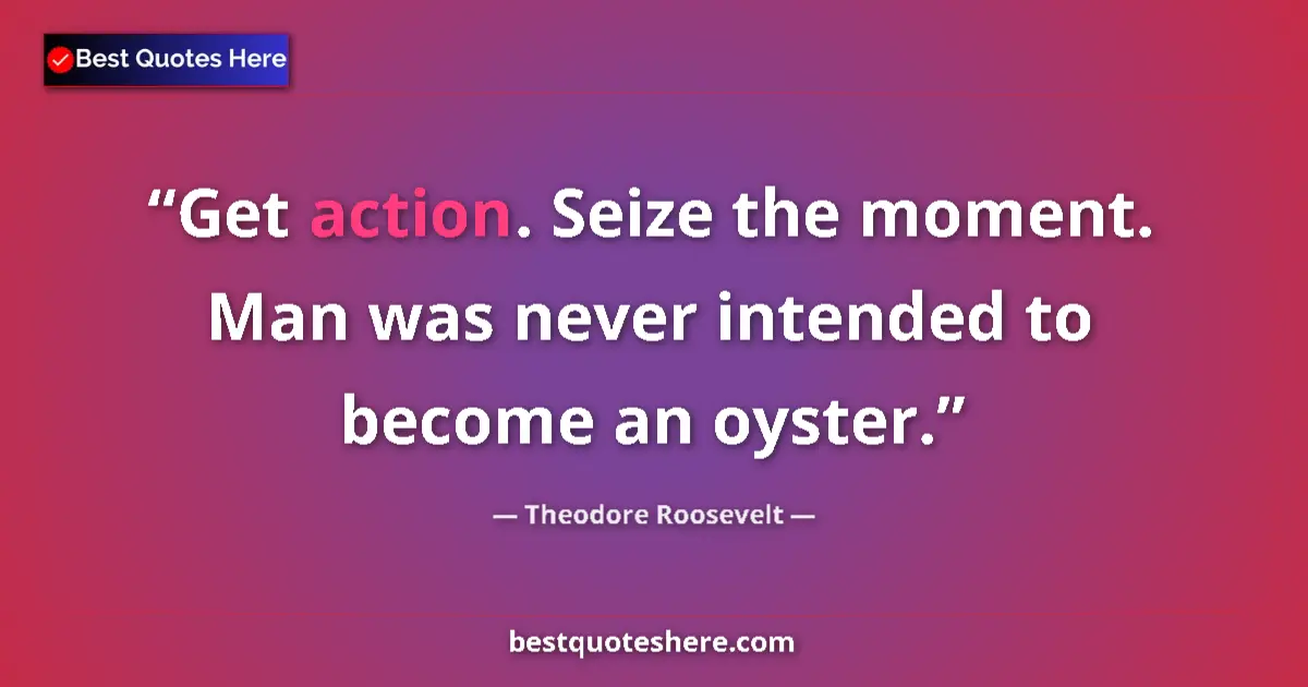 Quote by Theodore Roosevelt: Get action. Seize the moment. Man was never intended to become an oyster....