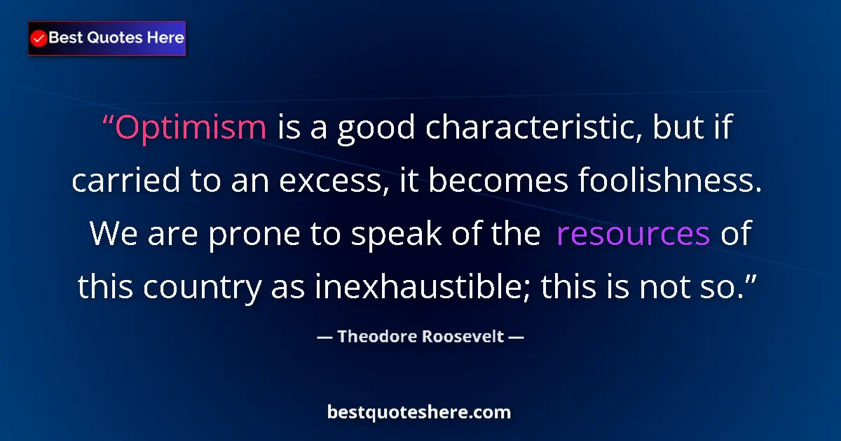 Quote by Theodore Roosevelt: Optimism is a good characteristic, but if carried to an excess, it becomes foolishness. We are prone...