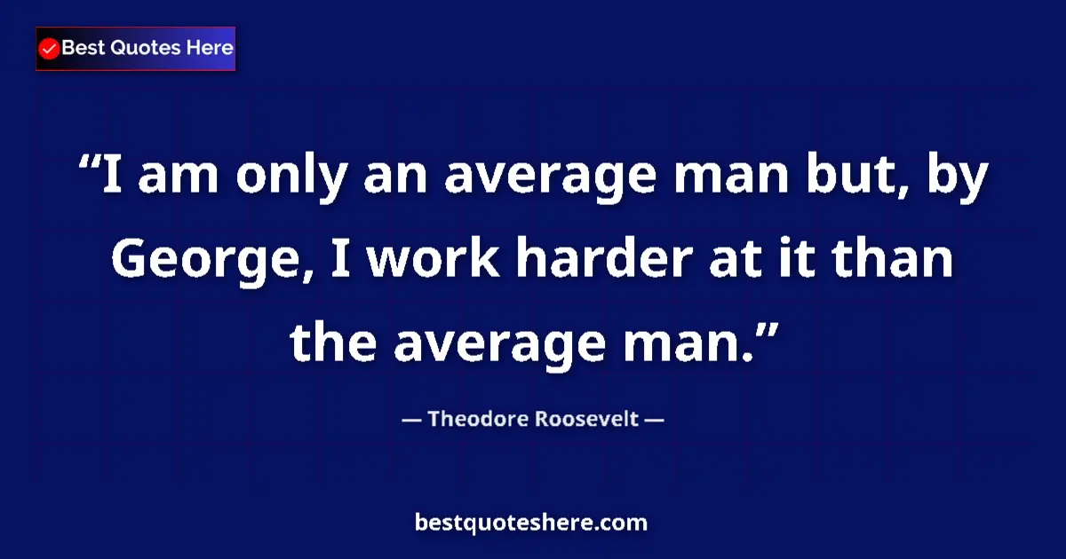 Theodore Roosevelt Quote: "I am only an average man but, by George, I work harder at..." Theodore Roosevelt quote: "I am only an average man but, by George, I work harder at..."