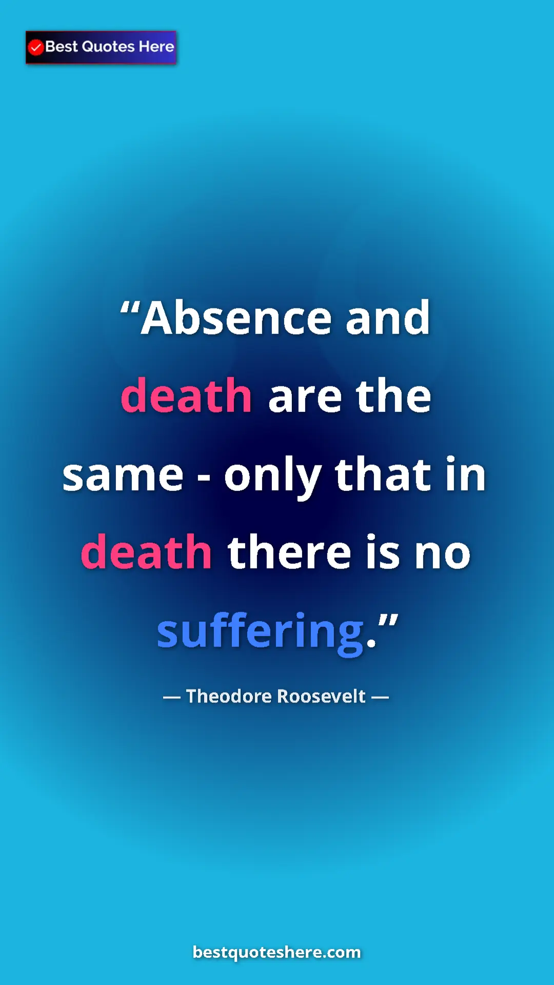 Theodore Roosevelt Quote Card: "Absence and death are the same - only that in death there..." Pinterest quote poster by Theodore Roosevelt: "Absence and death are the same - only that in death there..."