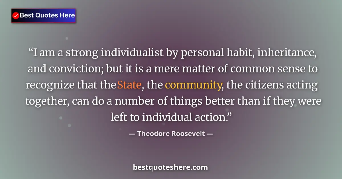 Quote by Theodore Roosevelt: I am a strong individualist by personal habit, inheritance, and conviction; but it is a mere matter ...