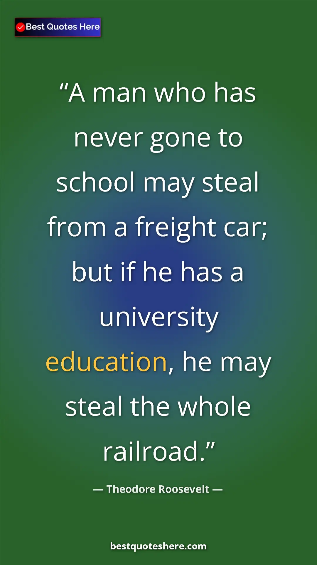 Theodore Roosevelt Quote Card: "A man who has never gone to school may steal from a freight..." Pinterest quote poster by Theodore Roosevelt: "A man who has never gone to school may steal from a freight..."