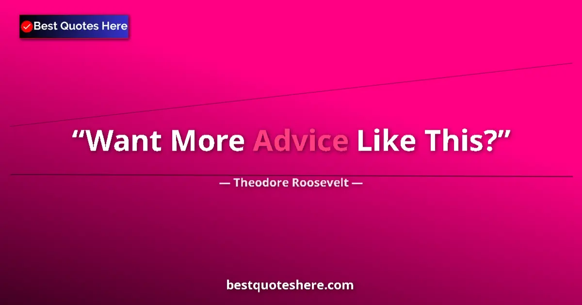 Quote by Theodore Roosevelt: Want More Advice Like This?...
