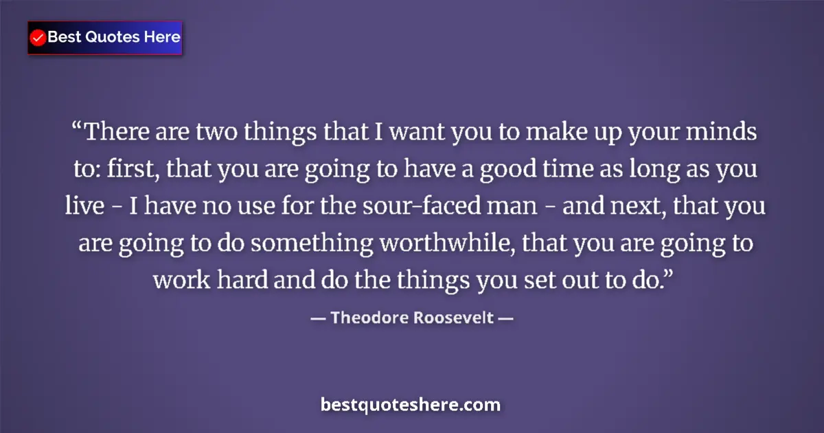 Quote by Theodore Roosevelt: There are two things that I want you to make up your minds to: first, that you are going to have a g...